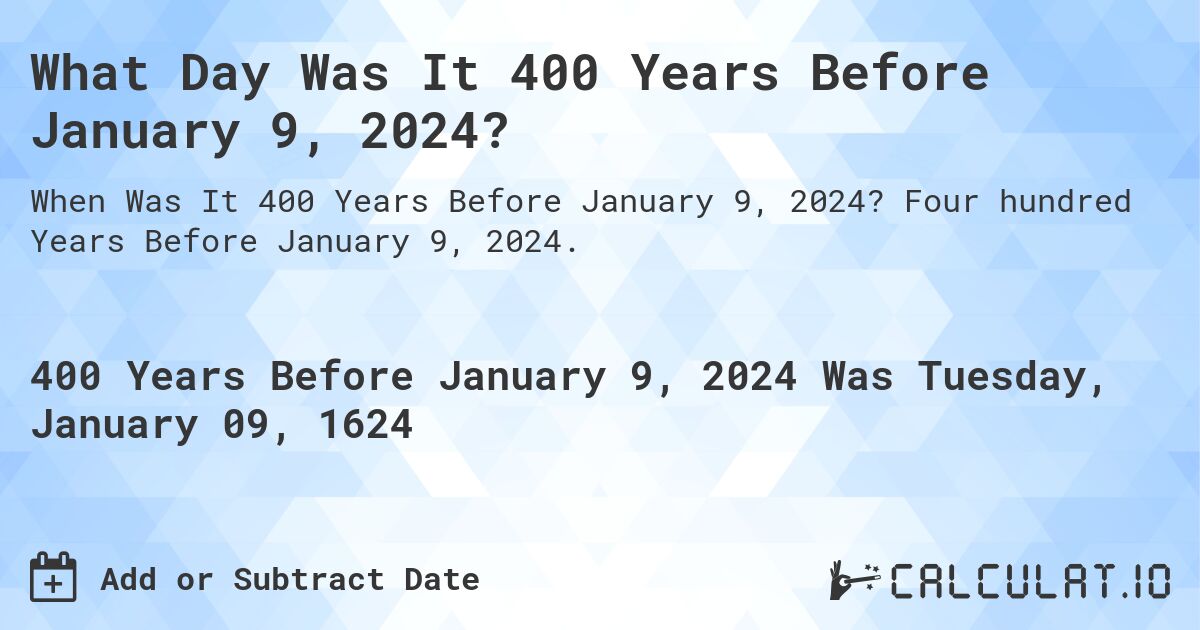 What Day Was It 400 Years Before January 9, 2024?. Four hundred Years Before January 9, 2024.