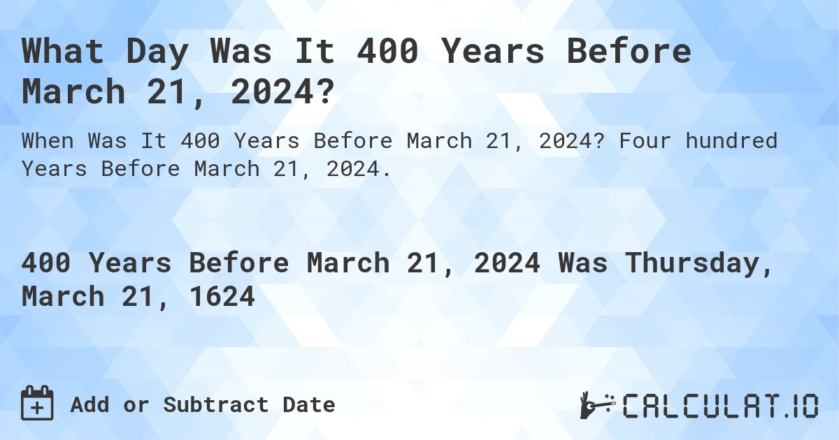 What Day Was It 400 Years Before March 21, 2024?. Four hundred Years Before March 21, 2024.