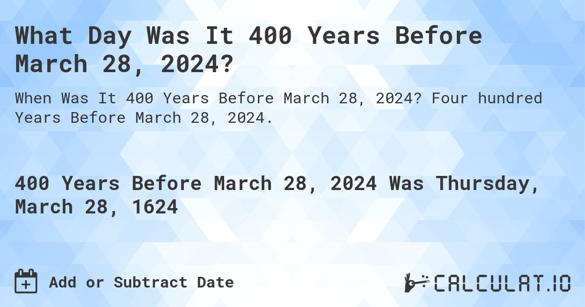 What Day Was It 400 Years Before March 28, 2024?. Four hundred Years Before March 28, 2024.
