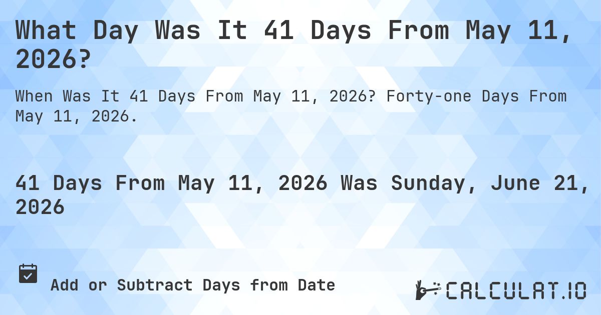 What Day Was It 41 Days From May 11, 2026?. Forty-one Days From May 11, 2026.