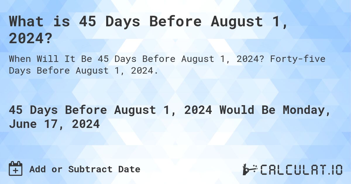 What is 45 Days Before August 1, 2024?. Forty-five Days Before August 1, 2024.