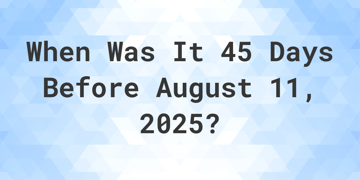 What Day Was It 45 Days Before August 11, 2025? - Calculatio