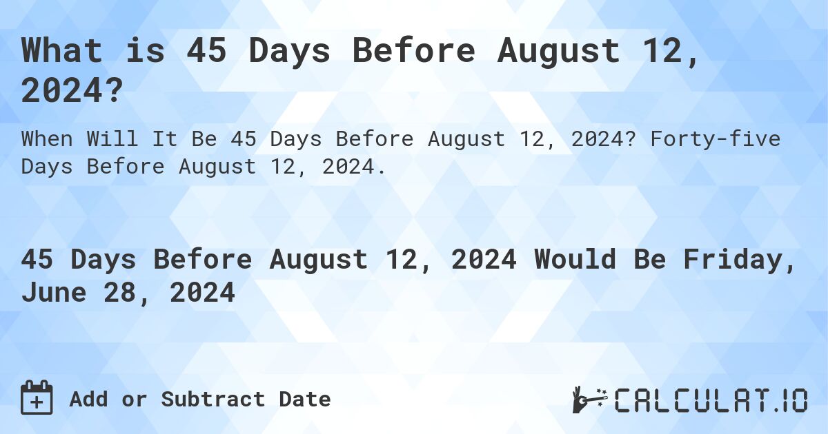 What is 45 Days Before August 12, 2024?. Forty-five Days Before August 12, 2024.