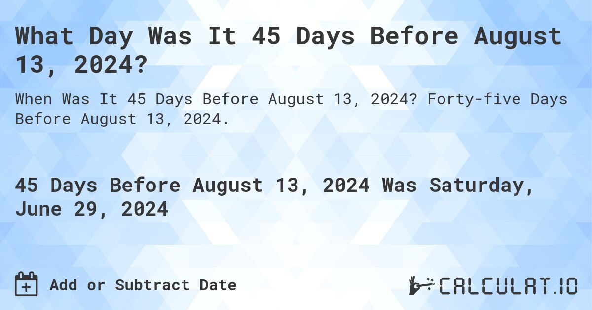 What is 45 Days Before August 13, 2024?. Forty-five Days Before August 13, 2024.