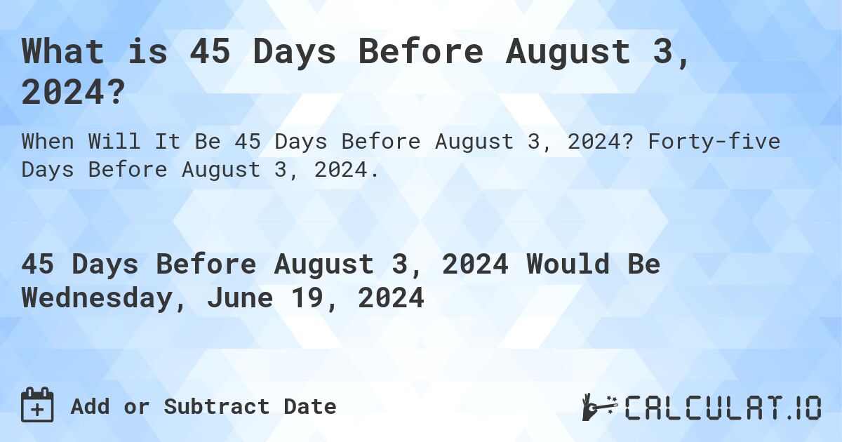 What is 45 Days Before August 3, 2024?. Forty-five Days Before August 3, 2024.