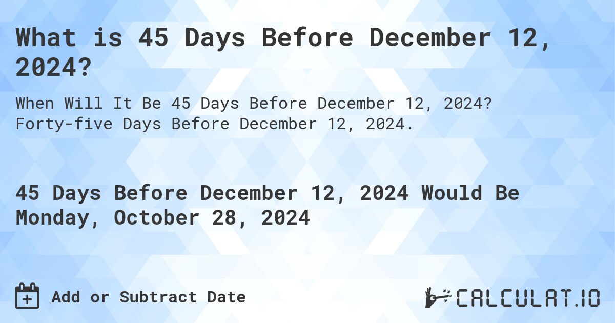 What is 45 Days Before December 12, 2024?. Forty-five Days Before December 12, 2024.