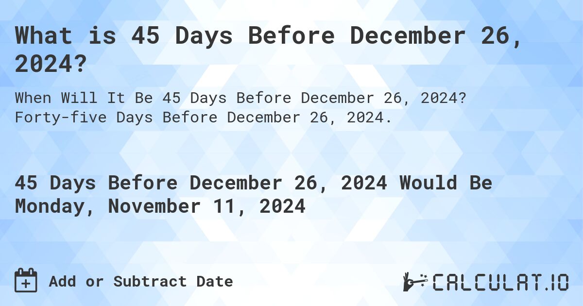 What is 45 Days Before December 26, 2024?. Forty-five Days Before December 26, 2024.