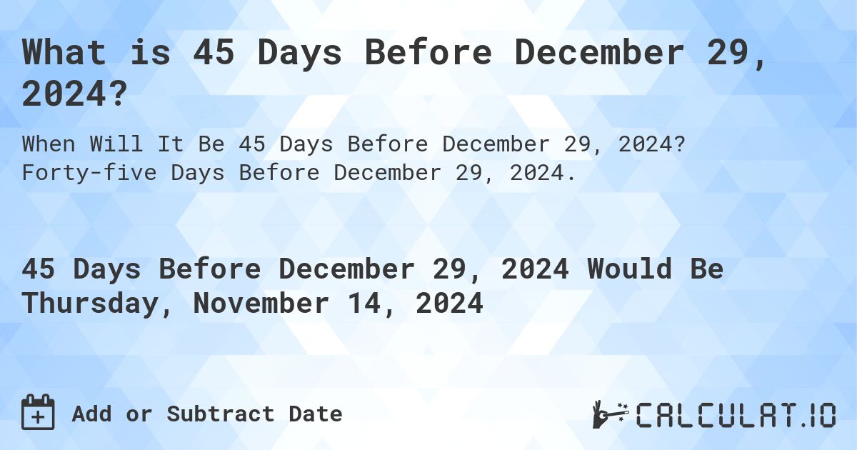 What is 45 Days Before December 29, 2024?. Forty-five Days Before December 29, 2024.