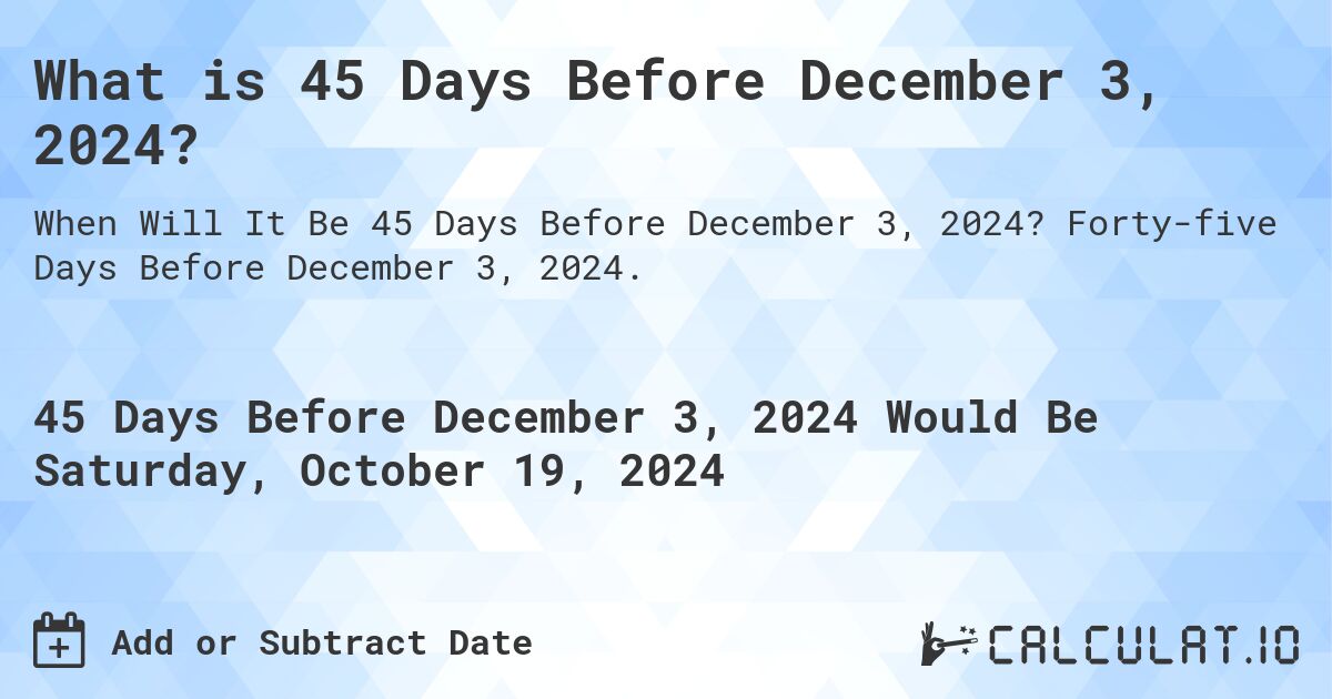 What is 45 Days Before December 3, 2024?. Forty-five Days Before December 3, 2024.