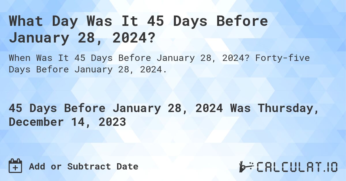 What Day Was It 45 Days Before January 28, 2024?. Forty-five Days Before January 28, 2024.