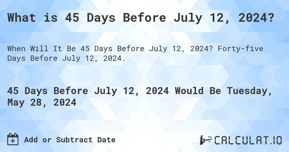 What is 45 Days Before July 12, 2024?. Forty-five Days Before July 12, 2024.
