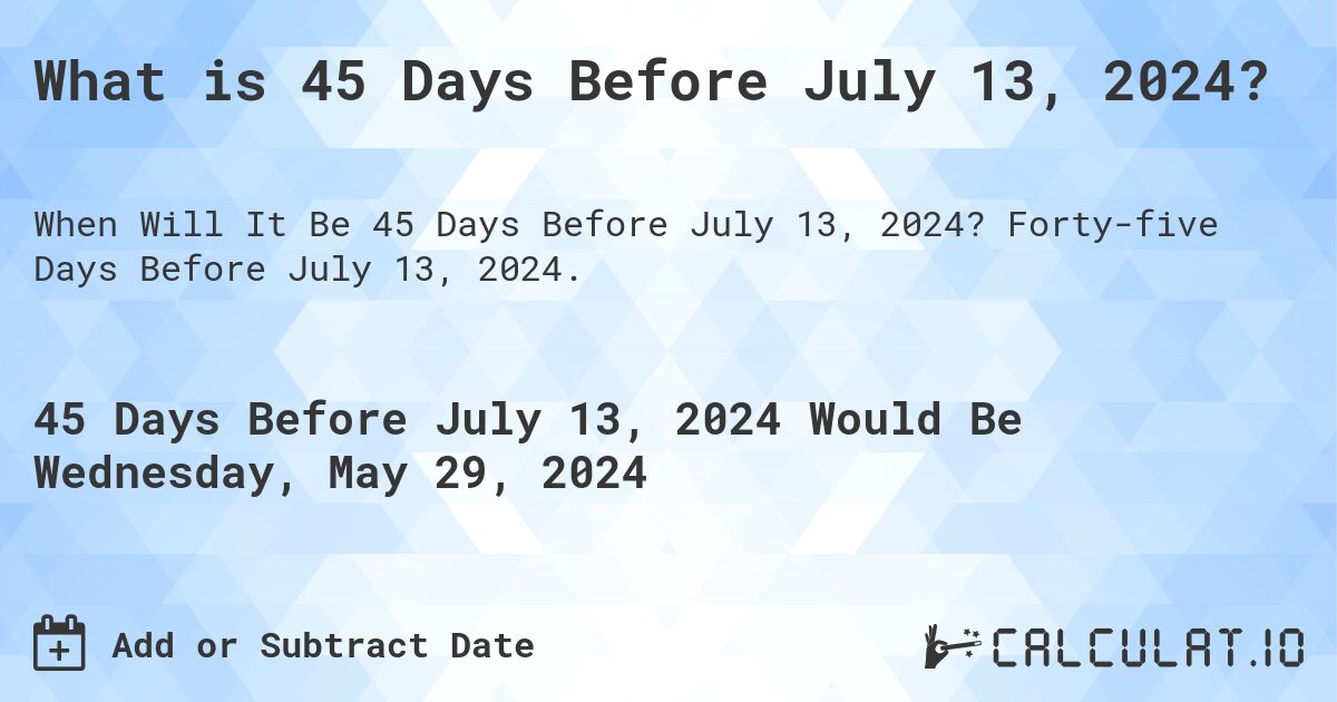 What is 45 Days Before July 13, 2024?. Forty-five Days Before July 13, 2024.