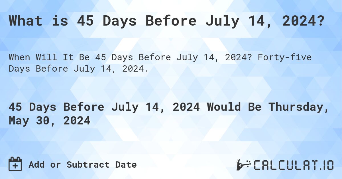 What is 45 Days Before July 14, 2024?. Forty-five Days Before July 14, 2024.