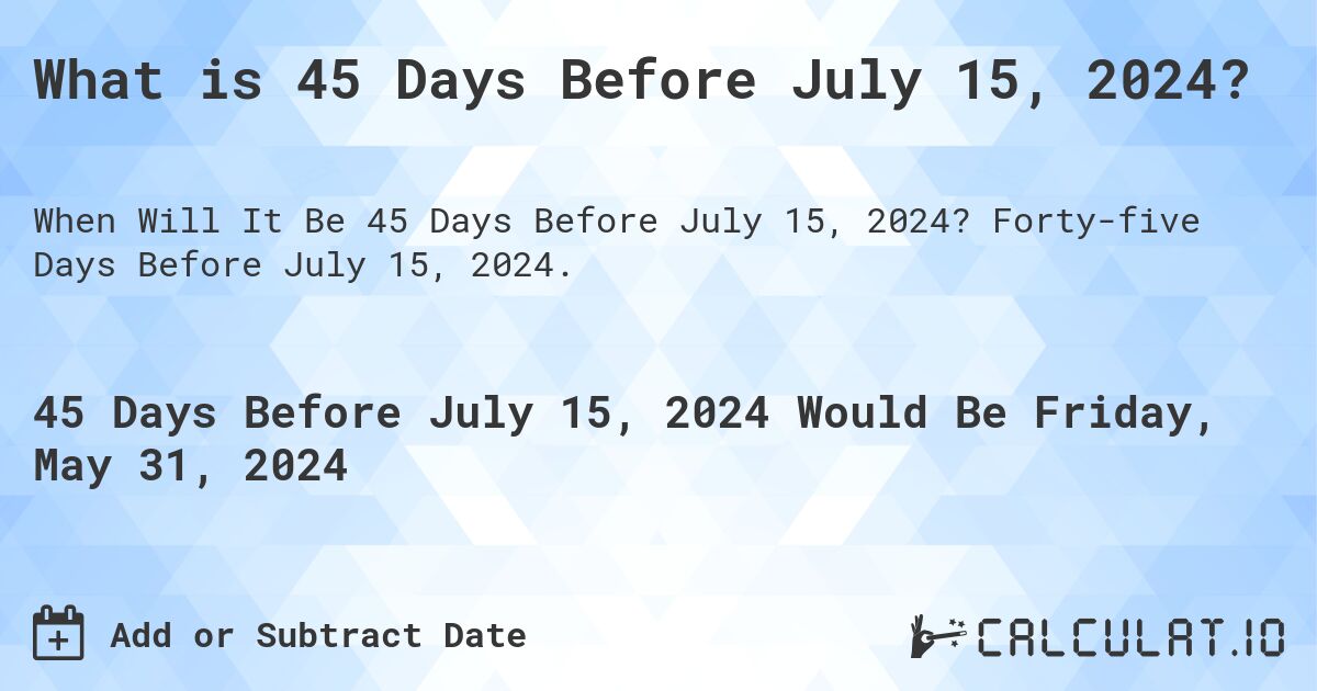 What is 45 Days Before July 15, 2024?. Forty-five Days Before July 15, 2024.