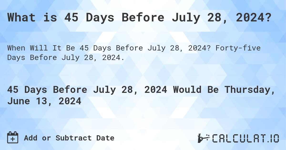 What is 45 Days Before July 28, 2024?. Forty-five Days Before July 28, 2024.