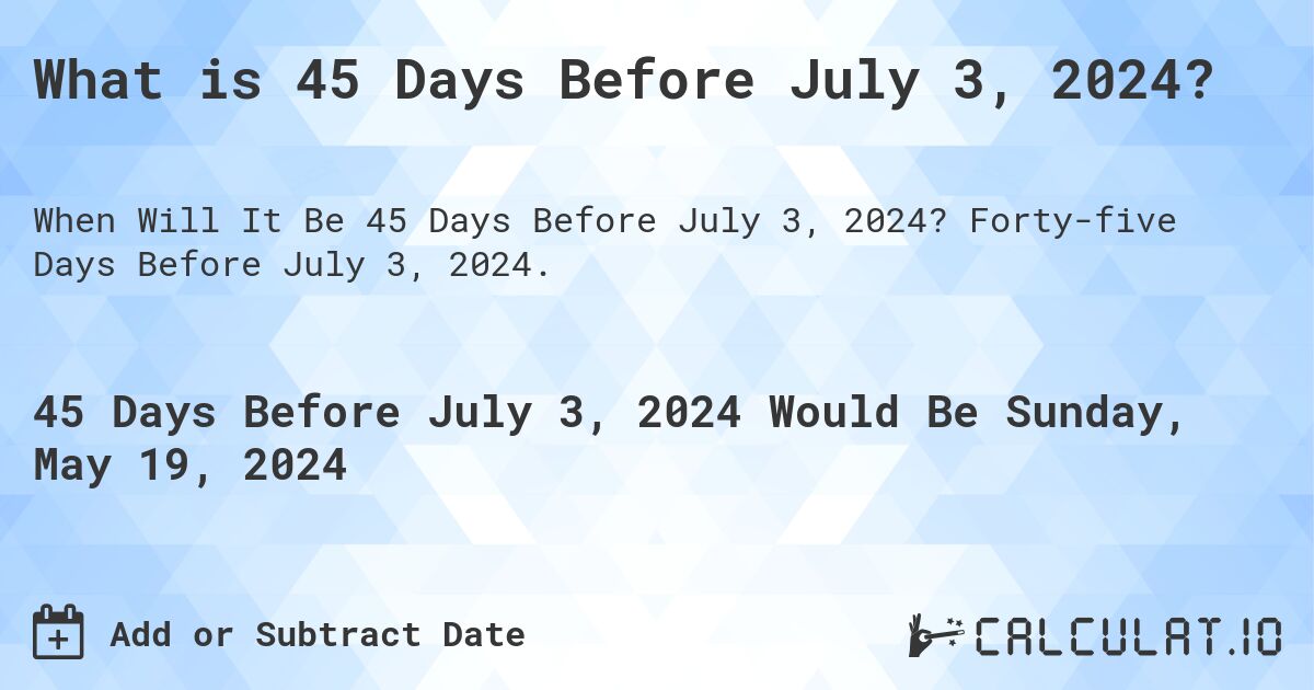What is 45 Days Before July 3, 2024?. Forty-five Days Before July 3, 2024.