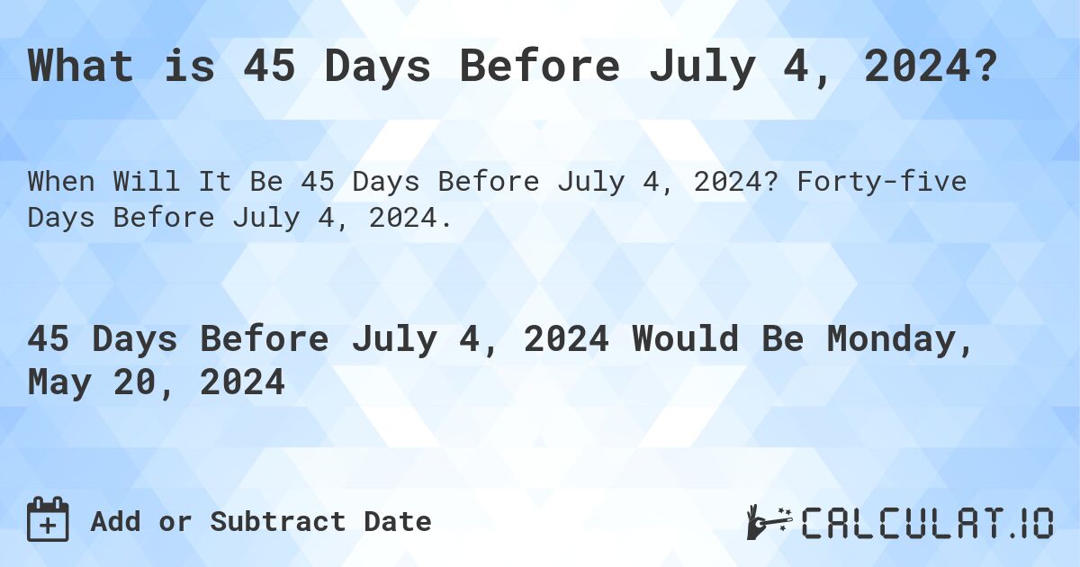 What is 45 Days Before July 4, 2024?. Forty-five Days Before July 4, 2024.