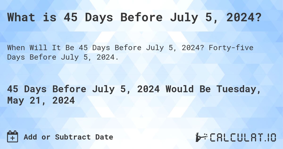 What is 45 Days Before July 5, 2024?. Forty-five Days Before July 5, 2024.
