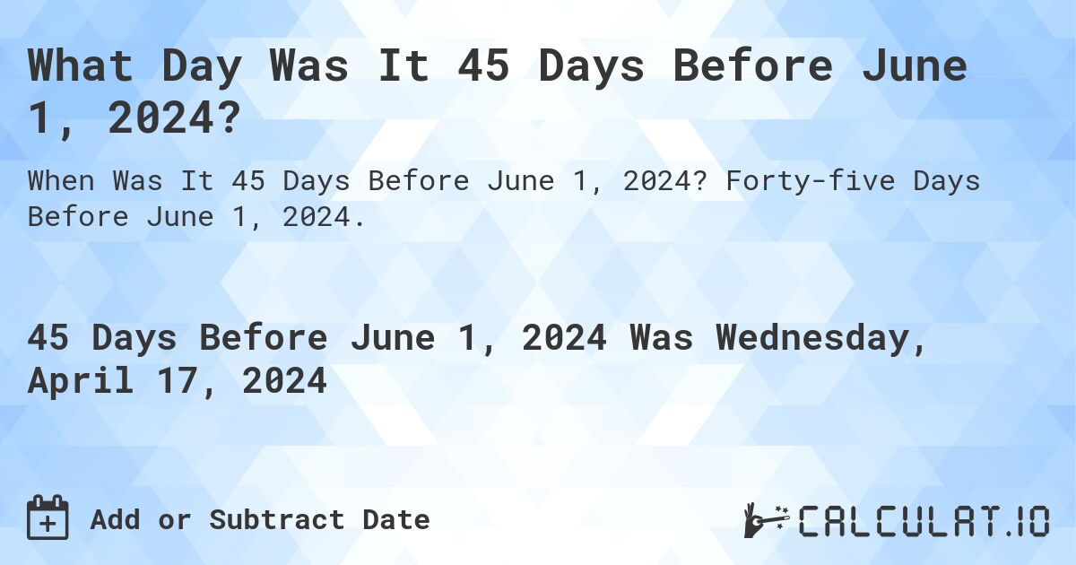 What Day Was It 45 Days Before June 1, 2024?. Forty-five Days Before June 1, 2024.