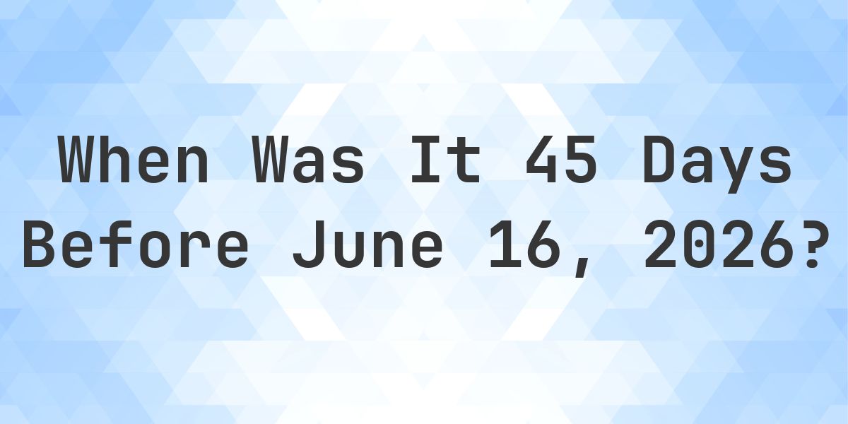 What Day Was It 45 Days Before June 16, 2026? - Calculatio