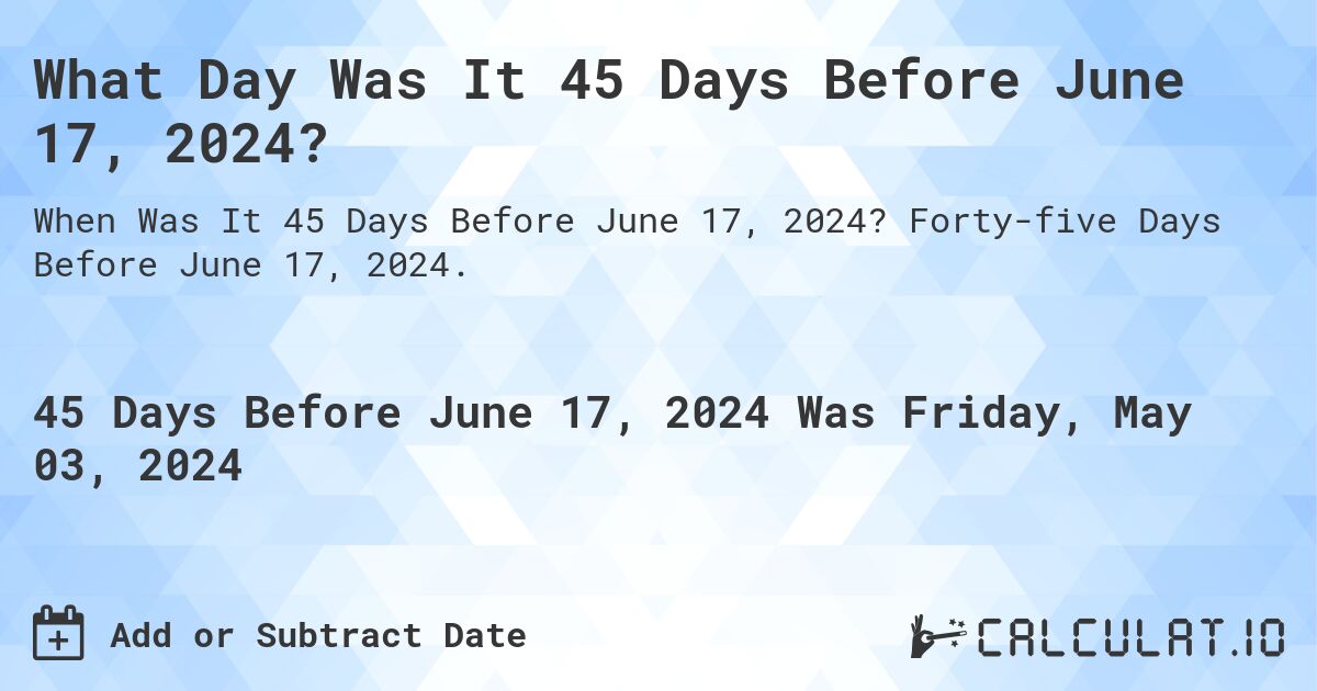What is 45 Days Before June 17, 2024?. Forty-five Days Before June 17, 2024.