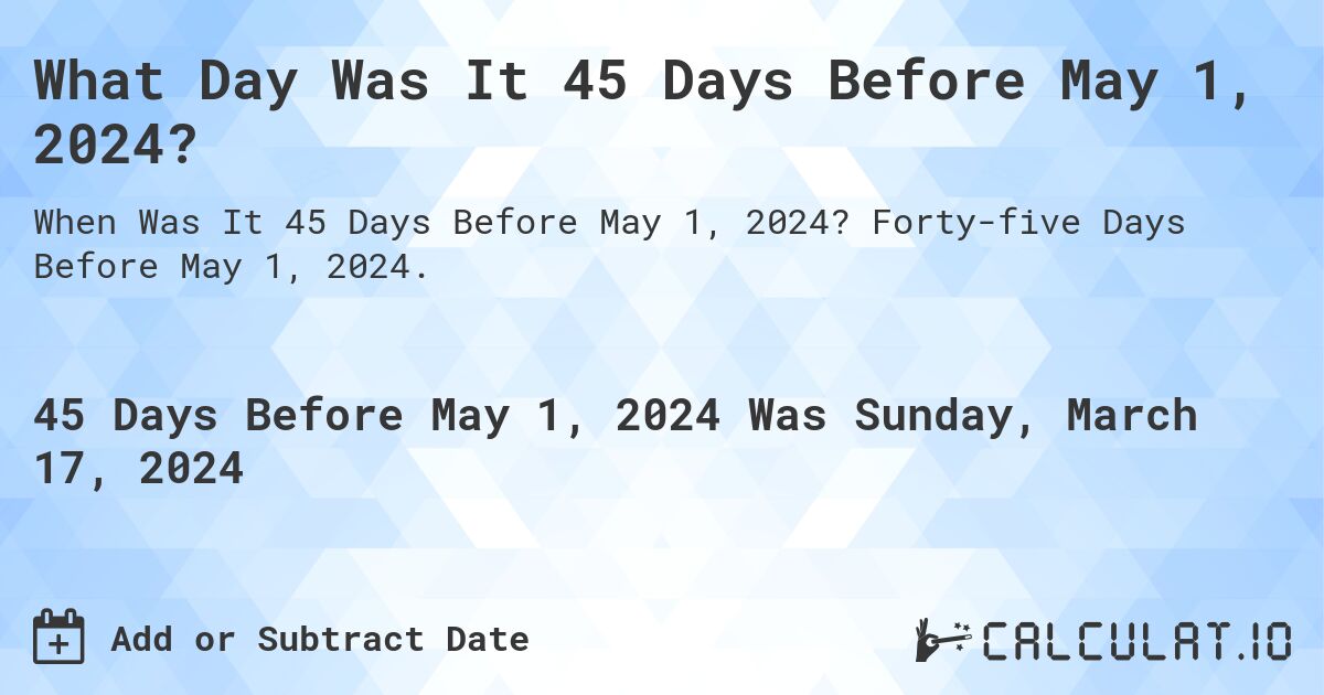 What Day Was It 45 Days Before May 1, 2024? Calculatio