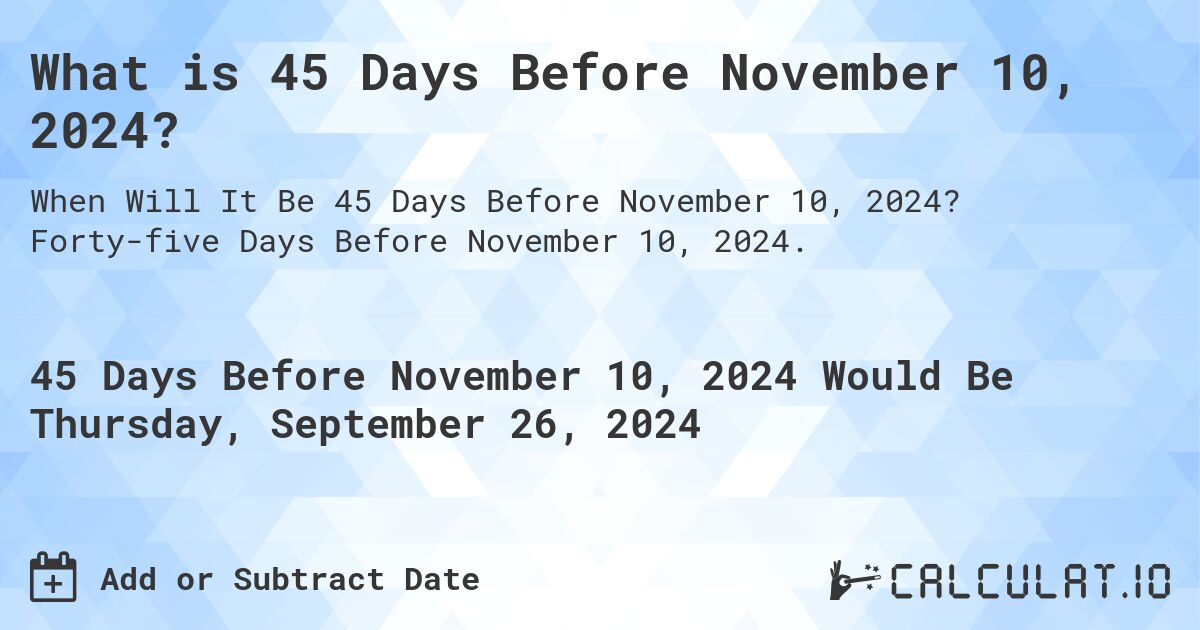 What is 45 Days Before November 10, 2024?. Forty-five Days Before November 10, 2024.