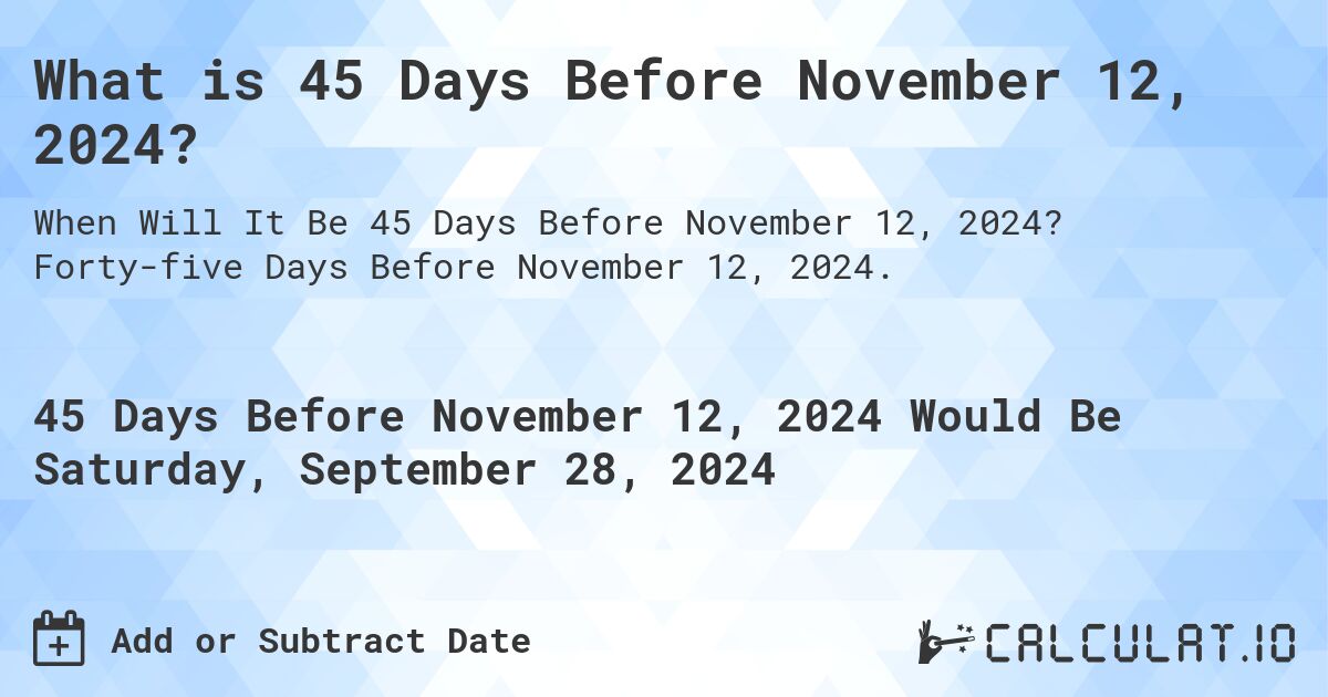 What is 45 Days Before November 12, 2024?. Forty-five Days Before November 12, 2024.