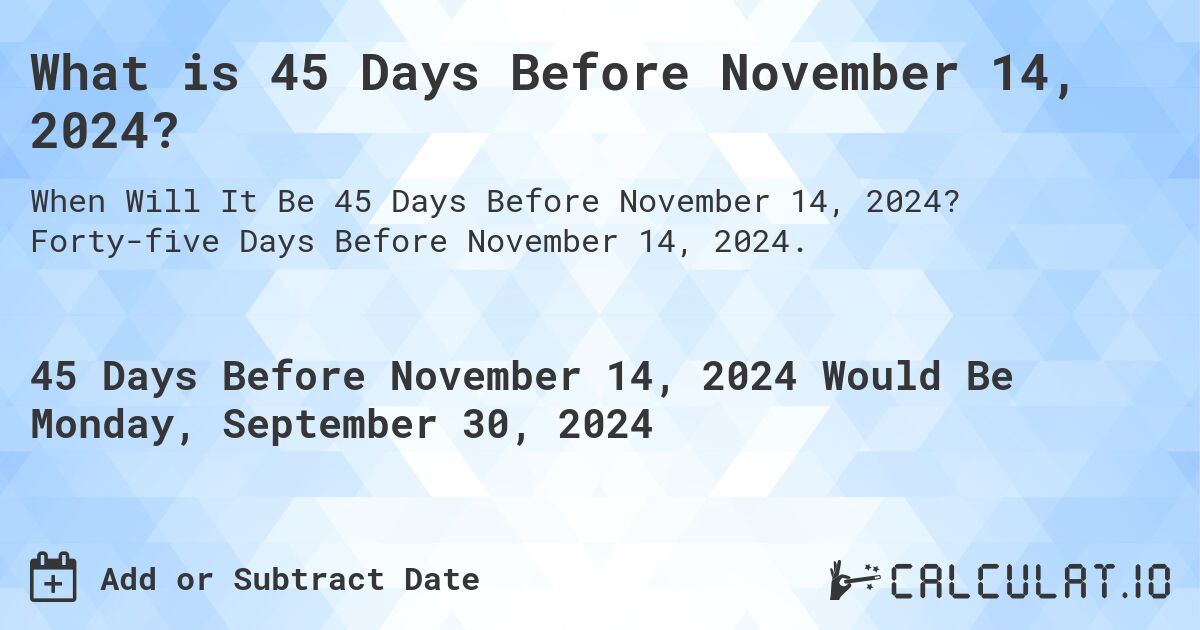 What is 45 Days Before November 14, 2024?. Forty-five Days Before November 14, 2024.