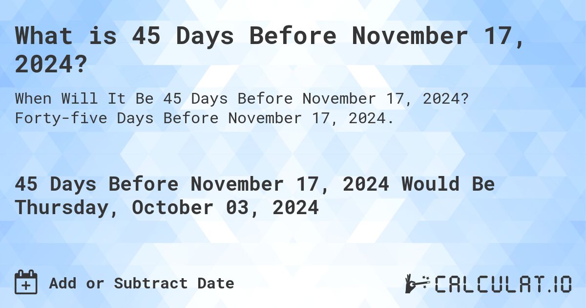 What is 45 Days Before November 17, 2024?. Forty-five Days Before November 17, 2024.