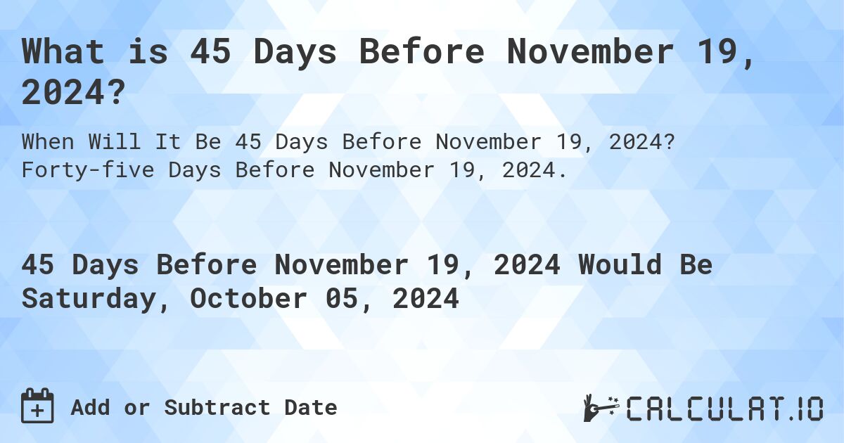 What is 45 Days Before November 19, 2024?. Forty-five Days Before November 19, 2024.