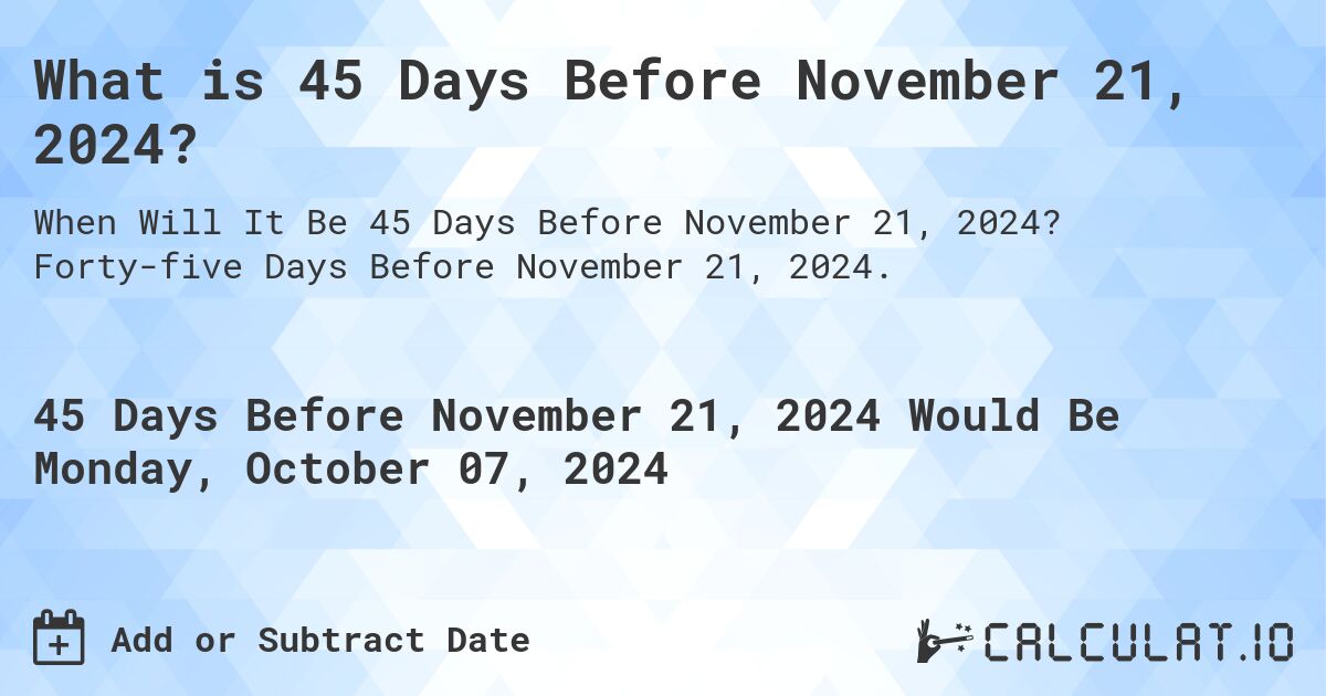 What is 45 Days Before November 21, 2024?. Forty-five Days Before November 21, 2024.
