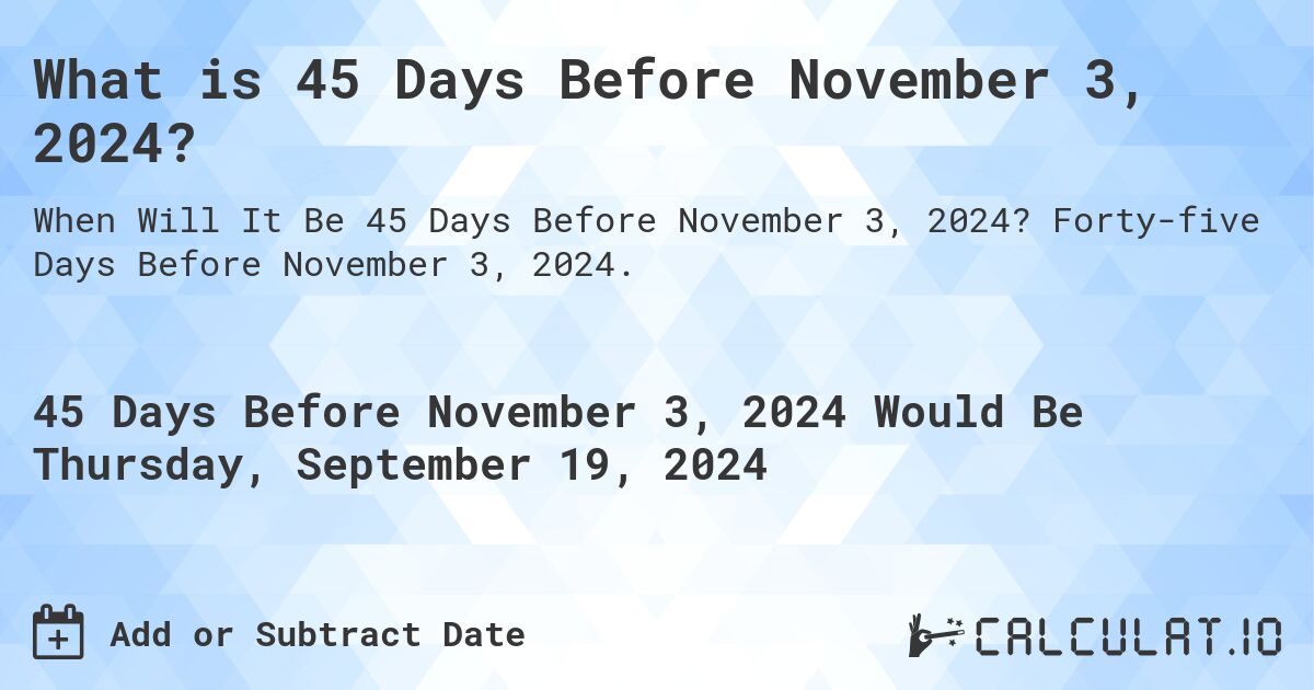 What is 45 Days Before November 3, 2024?. Forty-five Days Before November 3, 2024.