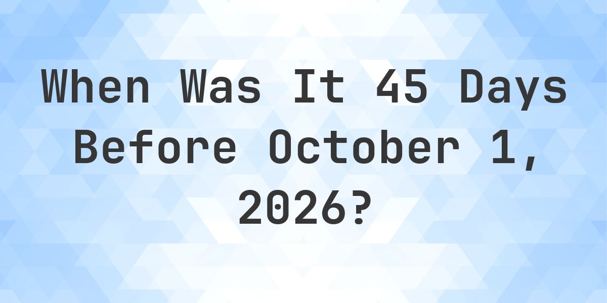 What is 45 Days Before October 1, 2026? - Calculatio