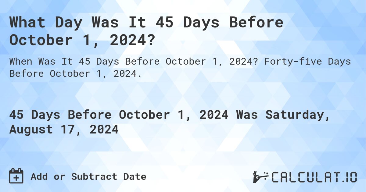 What Day Was It 45 Days Before October 1, 2024?. Forty-five Days Before October 1, 2024.