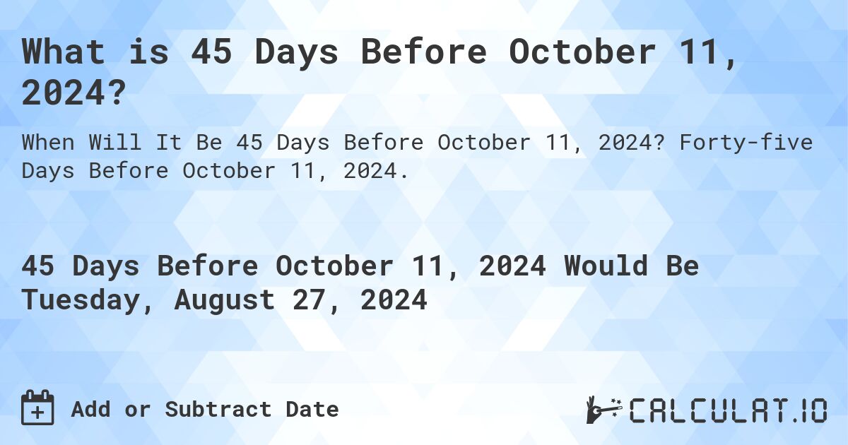What is 45 Days Before October 11, 2024?. Forty-five Days Before October 11, 2024.