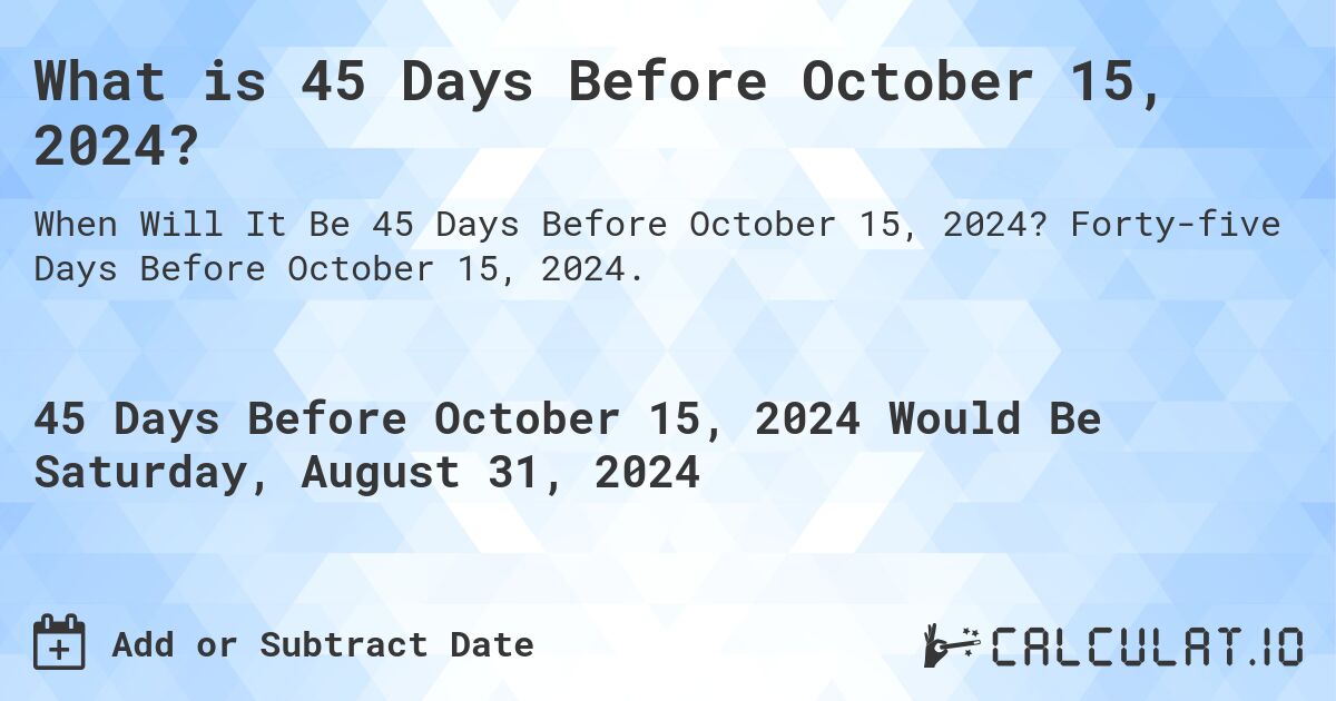 What is 45 Days Before October 15, 2024?. Forty-five Days Before October 15, 2024.