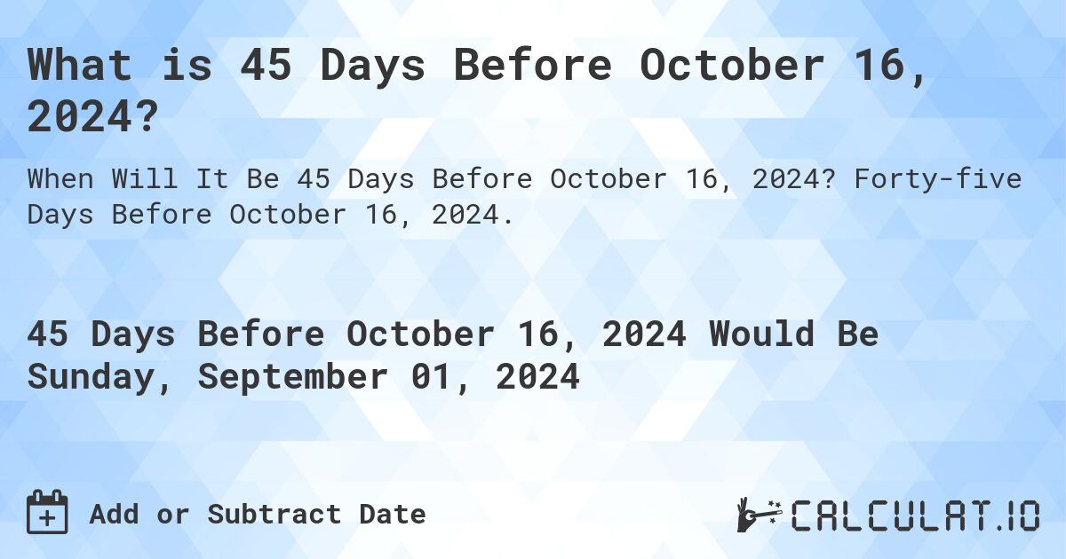 What is 45 Days Before October 16, 2024?. Forty-five Days Before October 16, 2024.
