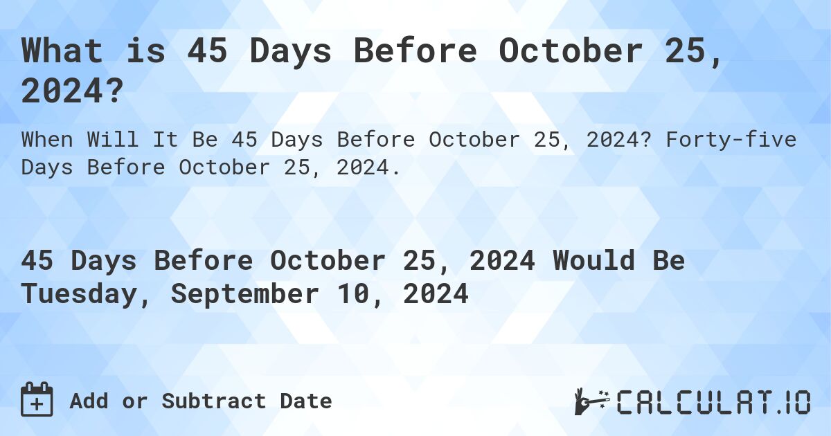 What is 45 Days Before October 25, 2024?. Forty-five Days Before October 25, 2024.