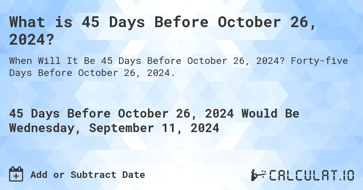 What is 45 Days Before October 26, 2024?. Forty-five Days Before October 26, 2024.