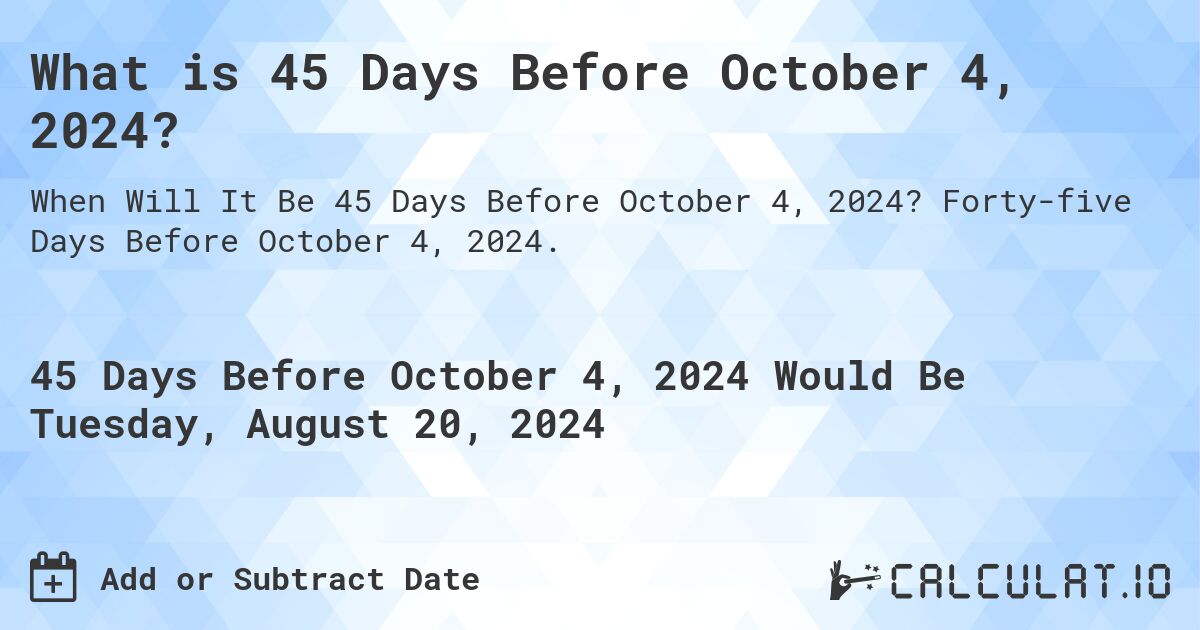 What is 45 Days Before October 4, 2024?. Forty-five Days Before October 4, 2024.