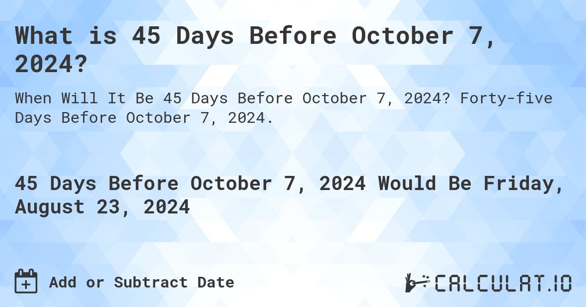 What is 45 Days Before October 7, 2024?. Forty-five Days Before October 7, 2024.