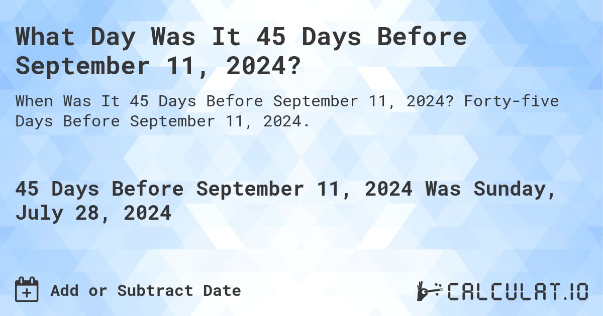 What Day Was It 45 Days Before September 11, 2024?. Forty-five Days Before September 11, 2024.