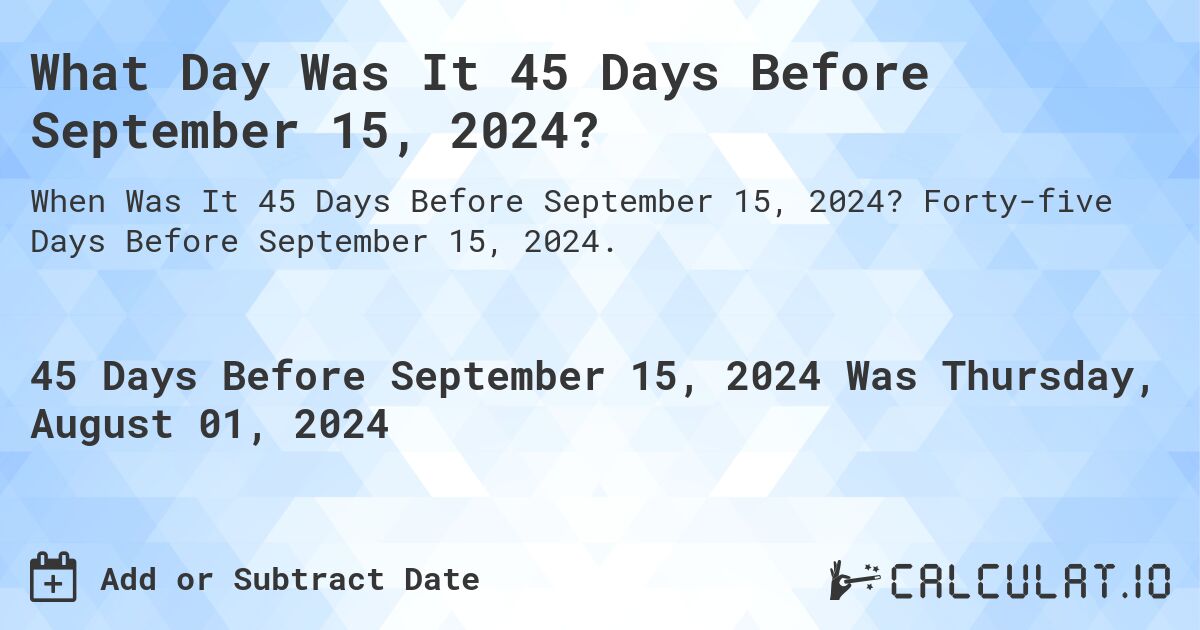 What Day Was It 45 Days Before September 15, 2024?. Forty-five Days Before September 15, 2024.