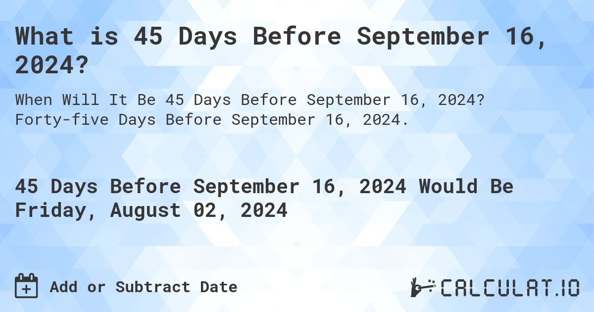 What is 45 Days Before September 16, 2024?. Forty-five Days Before September 16, 2024.