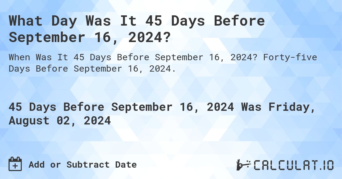 What Day Was It 45 Days Before September 16, 2024?. Forty-five Days Before September 16, 2024.