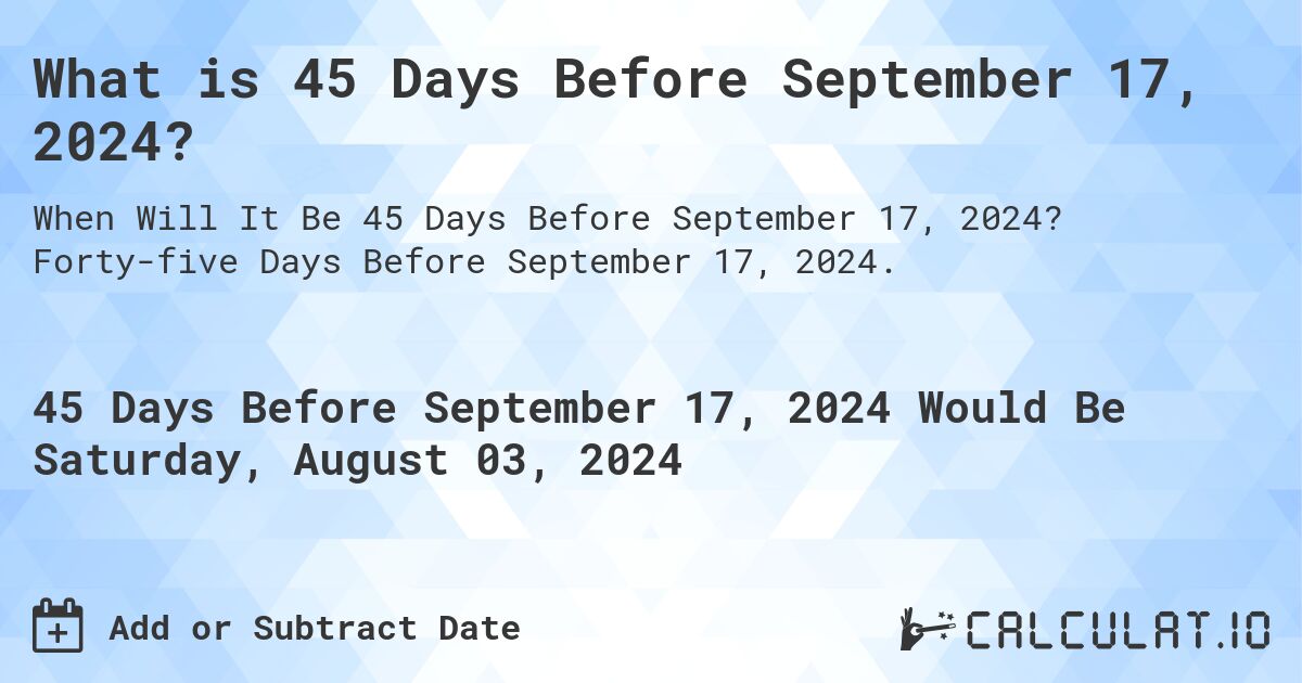 What is 45 Days Before September 17, 2024?. Forty-five Days Before September 17, 2024.