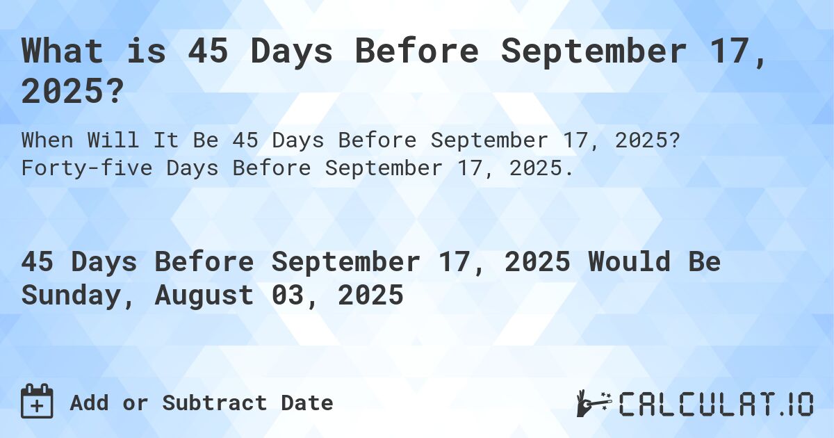 What is 45 Days Before September 17, 2024?. Forty-five Days Before September 17, 2024.