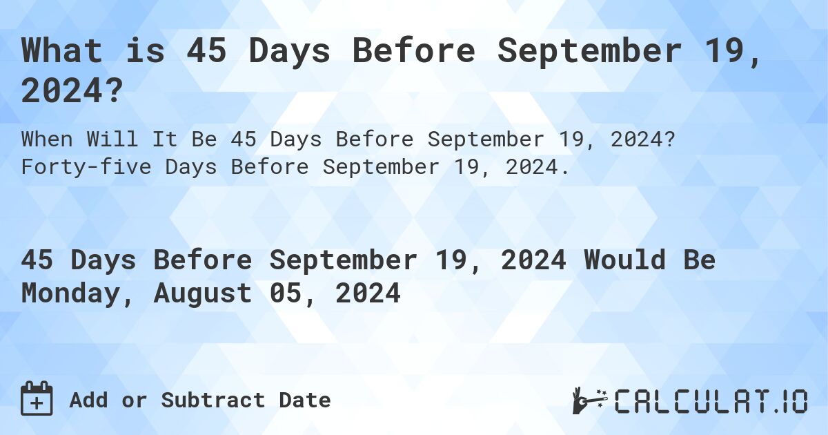 What is 45 Days Before September 19, 2024?. Forty-five Days Before September 19, 2024.