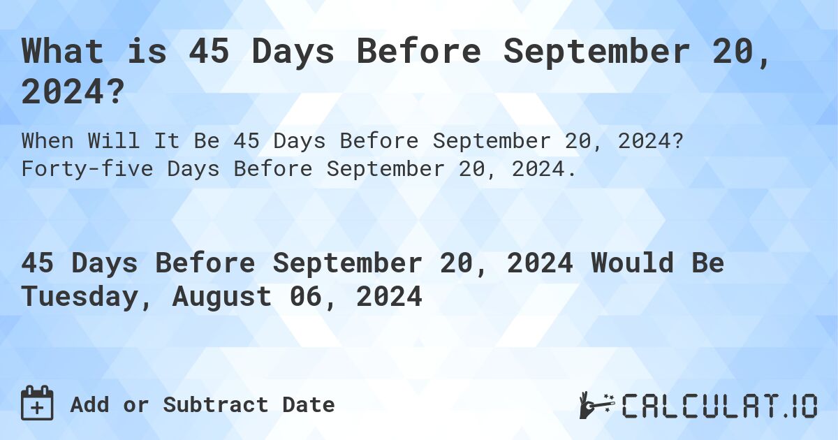 What is 45 Days Before September 20, 2024?. Forty-five Days Before September 20, 2024.